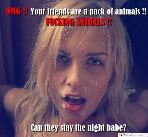 Wife Sharing Group Sex hotwife caption: OMG ! Your friends are a pack of animals !! FUCKING ANIMALS! Can they stay the night babe? Blonde Posing With Cum on Her Face