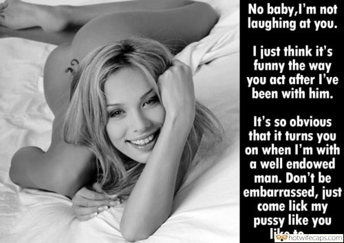 Sexy Memes hotwife caption: No baby,l’m not laughing at you. I just think it’s funny the way you act after l’ve been with him. It’s so obvious that it turns you on when I’m with a well endowed man. Don’t be embarrassed, just come...