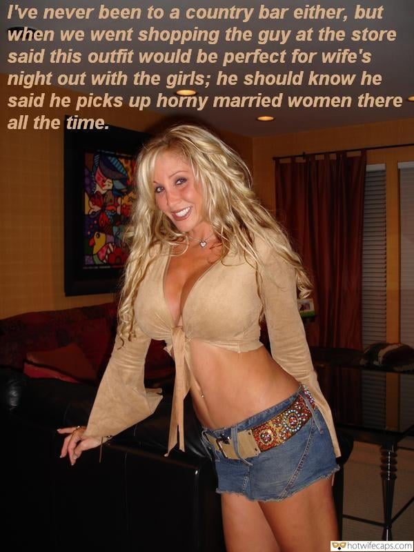 Sexy Memes hotwife caption: I’ve never been to a country bar either, but when we went shopping the guy at the store said this outfit would be perfect for wife’s night out with the girls; he should know he said he picks up horny...