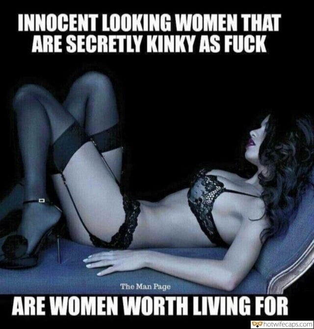 Sexy Memes hotwife caption: INNOCENT LOOKING WOMEN THAT ARE SECRETLY KINKY AS FUCK The Man Page ARE WOMEN WORTH LIVING FOR Glamorous Brunette in Exotic Black Lingerie