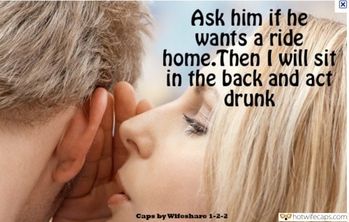 Sexy Memes Challenges and Rules hotwife caption: Ask him if he wants a ride home.Then I will sit in the back and act drunk Caps by Wifoshare 1-2-2 Hot Blonde Shares Secret With Her Lover