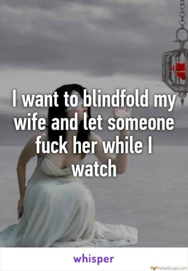 Sexy Memes Blindfolded hotwife caption: I want to blindfold my wife and let someone fuck her while I watch whisper I Desperately Want to Share My Darling With Somebody