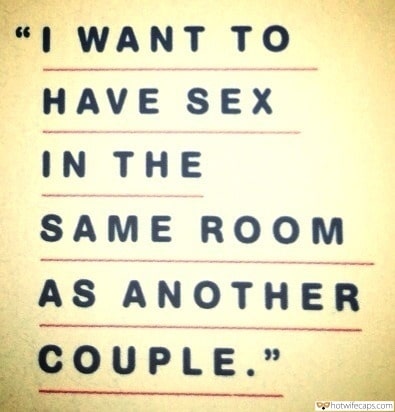 Sexy Memes hotwife caption: “I WANT TO HAVE SEX IN THE SAME ROOM AS ANOTHER COUPLE.” Message to My Cute Sexy Boyfriend