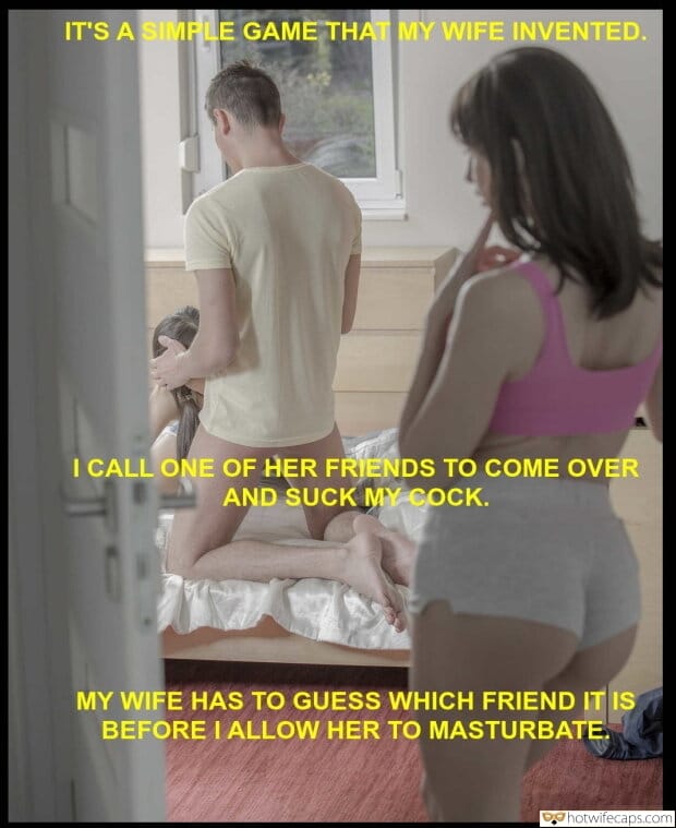 Cuckquean hotwife caption: IT’S A SIMPLE GAME THAT MY WIFE INVENTED. I CALL ONE OF HER FRIENDS TO COME OVER AND SUCK MY COCK. MY WIFE HAS TO GUESS WHICH FRIEND IT IS BEFORE I ALLOW HER TO MASTURBATE. cuckquean humiliation Playing Blowjob...