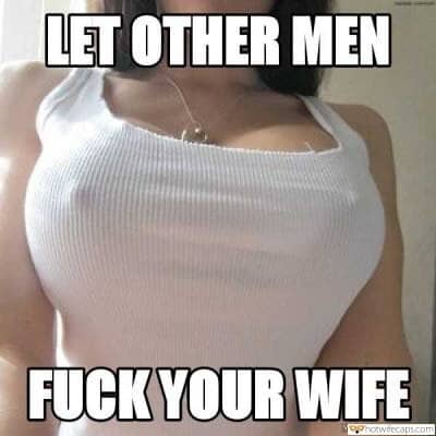 Sexy Memes hotwife caption: LET OTHER MEN FUCK YOUR WIFE Sexy Hard Nipples in White Top