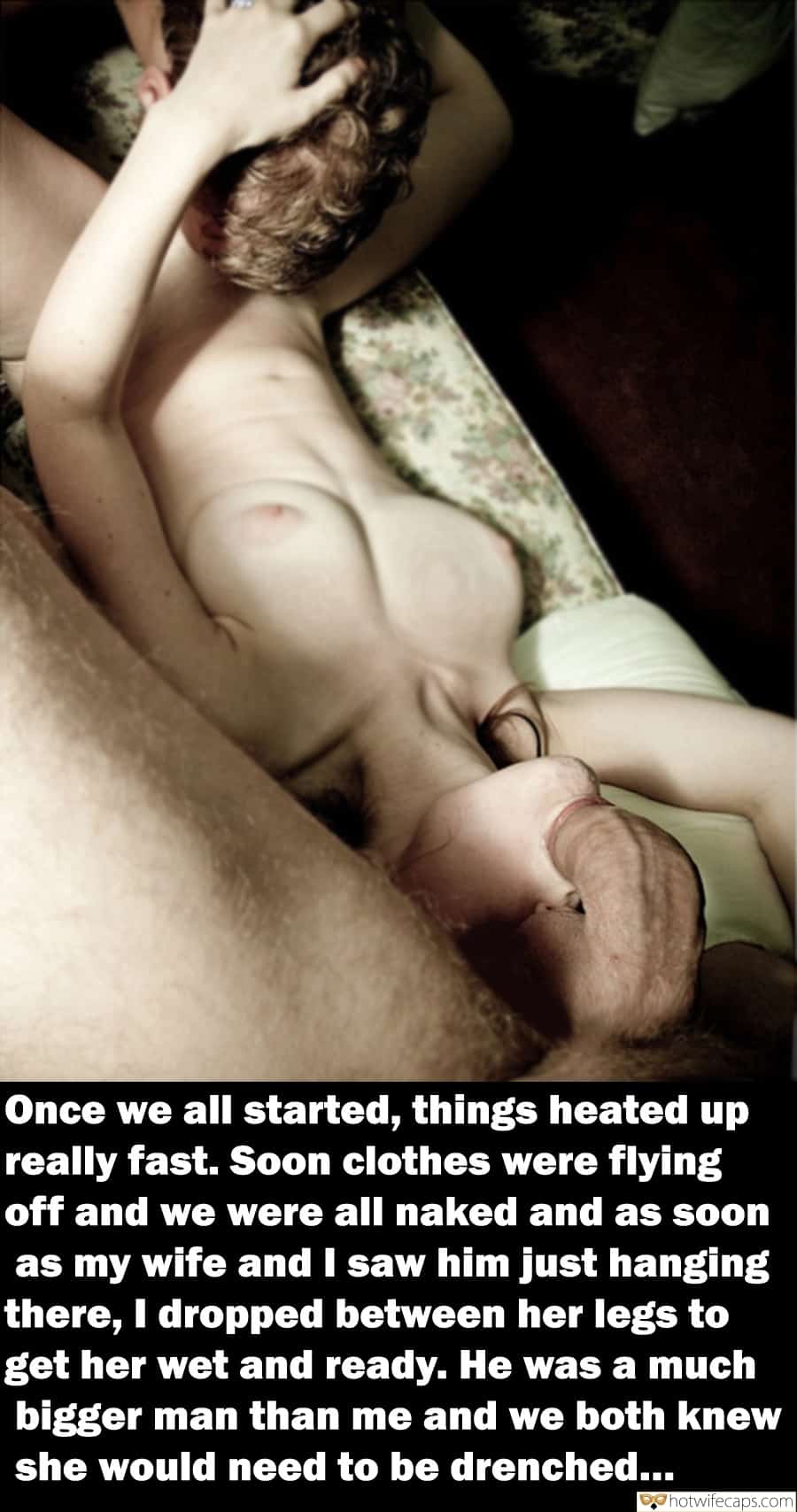 Wife Sharing Threesome Bigger Cock hotwife caption: Once we all started, things heated up really fast. Soon clothes were flying off and we were all naked and as soon as my wife and I saw him just hanging there, I dropped between her legs to get her...