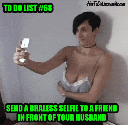 Sexy Memes Gifs Friends Challenges and Rules hotwife caption: HotTaDalisttumblr.com TO DO LIST #68 SEND A BRALESS SELFIE TO A FRIEND IN FRONT OF YOUR HUSBAND Short Haired Wife Taking Braless Selfie