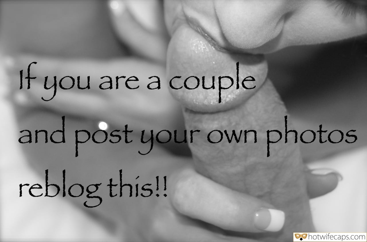 Blowjob hotwife caption: If you are a couple and post your own photos reblog this!! Wrapping Sexy Lips Around Thick Cock