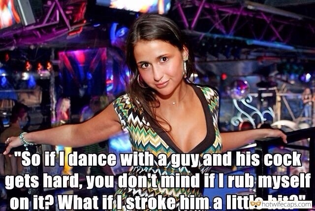 Sexy Memes Public Dirty Talk hotwife caption: “So if I dance with a guy and his cock gets hard, you don’t mind if I rub myself on it? What if I stroke him a little bit?” Wifey Made Guy in Night Club Hard On