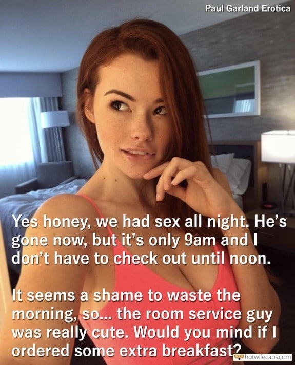 Sexy Memes Dirty Talk hotwife caption: Yes, honey, we had sex all night. He’s gone now, but it’s only 9 am and I don’t have to check out until noon. It seems a shame to waste the morning, so… the room service guy was really cute....