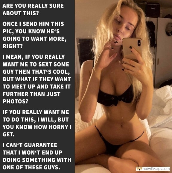 Sexy Memes Dirty Talk hotwife caption: ARE YOU REALLY SURE ABOUT THIS? ONCE I SEND HIM THIS PIC, YOU KNOW HE’S GOING TO WANT MORE, RIGHT? I MEAN, IF YOU REALLY WANT ME TO SEXT SOME GUY THEN THAT’S COOL, BUT WHAT IF THEY WANT TO...