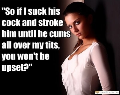 Sexy Memes Dirty Talk hotwife caption: “So if I suck his cock and stroke him until he cums all over my tits, you won’t be upset?” Would You Mind if Your Wife Let Him Cum on Her Breasts