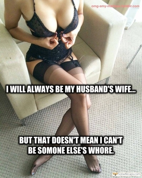 Sexy Memes Dirty Talk hotwife caption: I WILL ALWAYS BE MY HUSBAND’S WIFE. BUT THAT DOESN’T MEAN I CAN’T BE SOMONE ELSE’S WHORE. Busty Wife in Sexy Lingerie