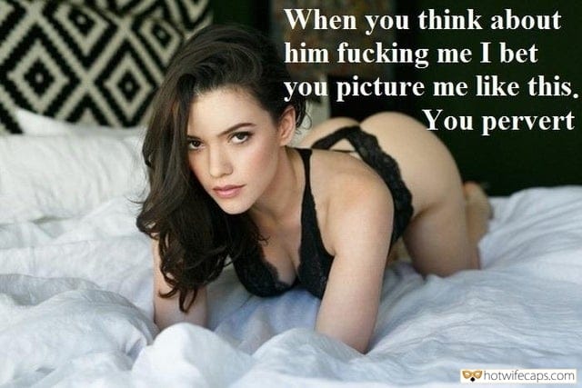 Sexy Memes Dirty Talk hotwife caption: When you think about him fucking me I bet you picture me like this. You pervert! Looking You in the Eyes While He Is Pounding Her From Behind