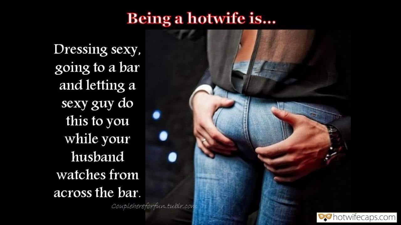 Wife Sharing Sexy Memes Challenges and Rules hotwife caption: Being a hotwife is… Dressing sexy, going to a bar, and letting a sexy guy do this to you while your husband watches from across the bar. i have a girlfriend porn caption publicly groped and humiliated in bar Big...
