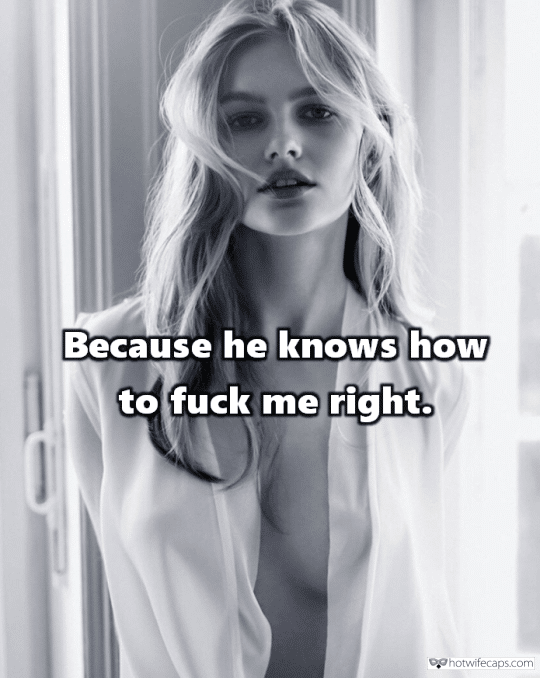 Sexy Memes Humiliation Dirty Talk hotwife caption: Because he knows how to fuck me right. When You Ask Wife Why She Is Cheating on You