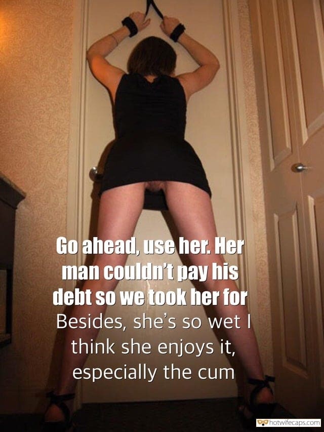 No Panties Cum Slut Bully hotwife caption: Go ahead, use her. Her man couldn’t pay his debt so we took her for. Besides, she’s so wet I think she enjoys it, especially the cum Pantyless Wife Tied Against Wall Ready to Pay Husband’s Debt