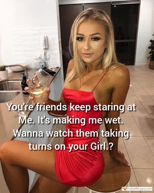 Sexy Memes Friends Dirty Talk hotwife caption: You’re friends keep staring at Me. It’s making me wet. Wanna watch them taking turns on your Girl.? Slutty Blonde GF in Red Dress Getting Wet