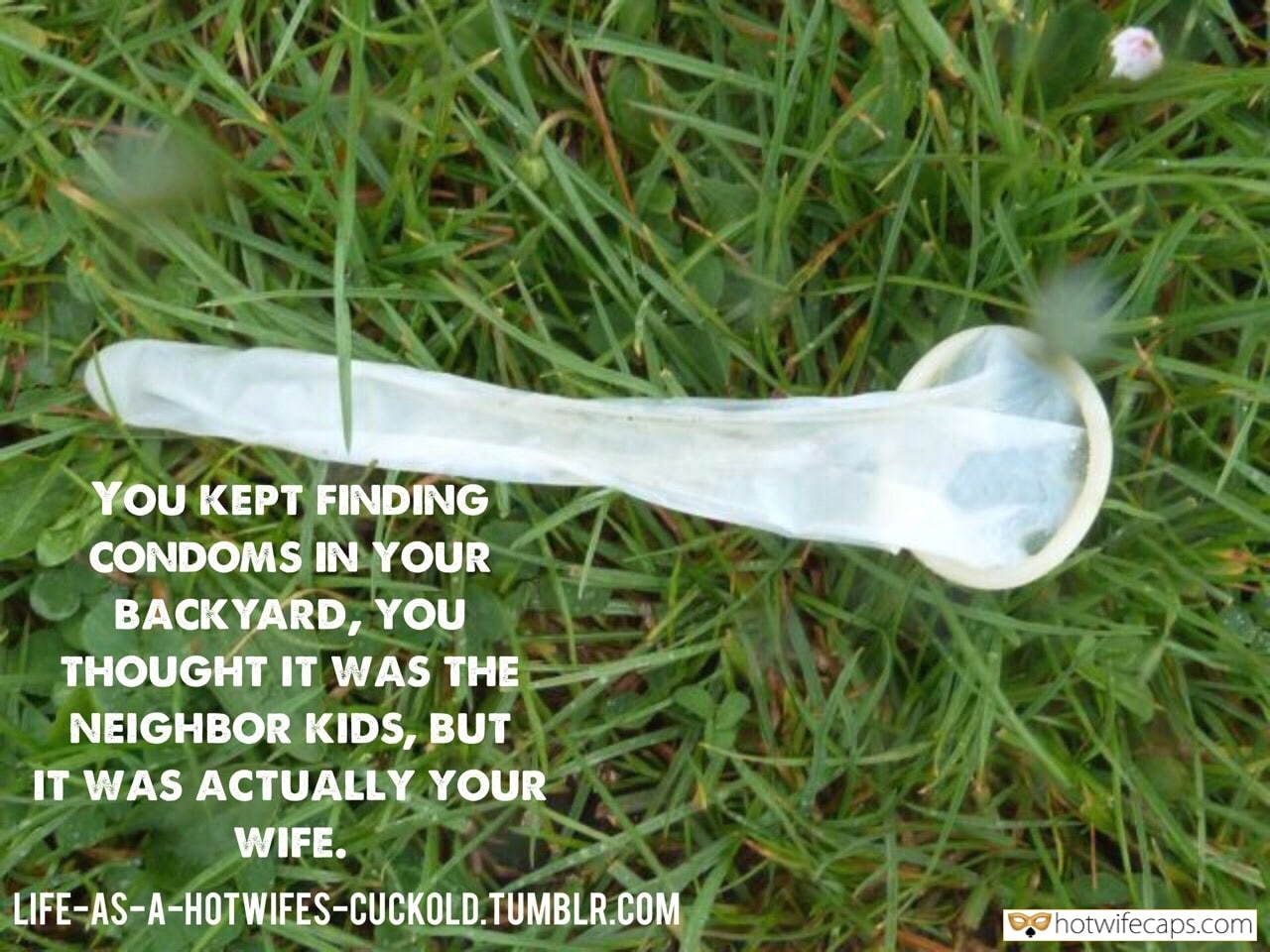 Sexy Memes Cheating hotwife caption: YOU KEPT FINDING CONDOMS IN YOUR BACKYARD, YOU THOUGHT IT WAS THE NEIGHBOR KIDS, BUT IT WAS ACTUALLY YOUR WIFE.  Your Wife Left Long Condom Full of Cum in Your Backyard