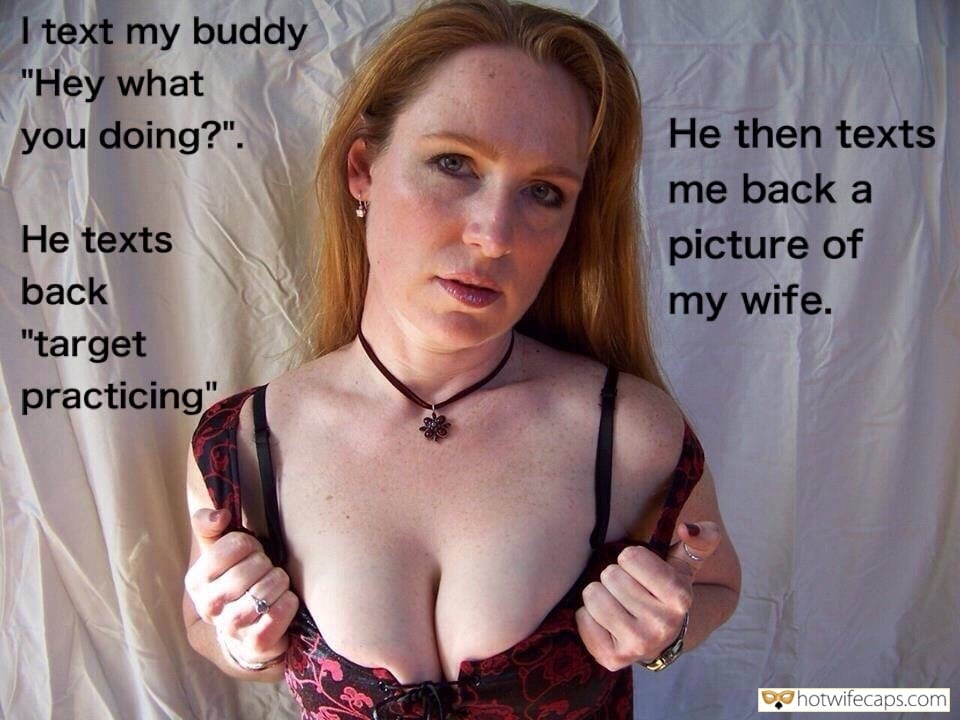 Sexy Memes Friends hotwife caption: I text my buddy “Hey what you doing?”. He then texts me back a picture of my wife. He texts back “target practicing” Cuck raising another mans baby When Best Friend Tells You That Your Wife Is a Slut