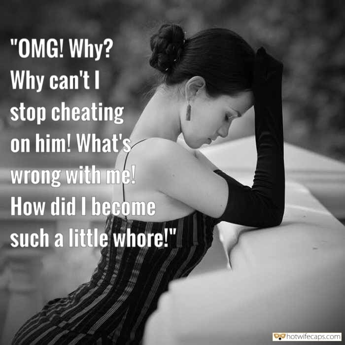 Sexy Memes Cheating hotwife caption: “OMG! Why? Why can’t I stop cheating on him! What’s wrong with me! How did I become such a little whore!”