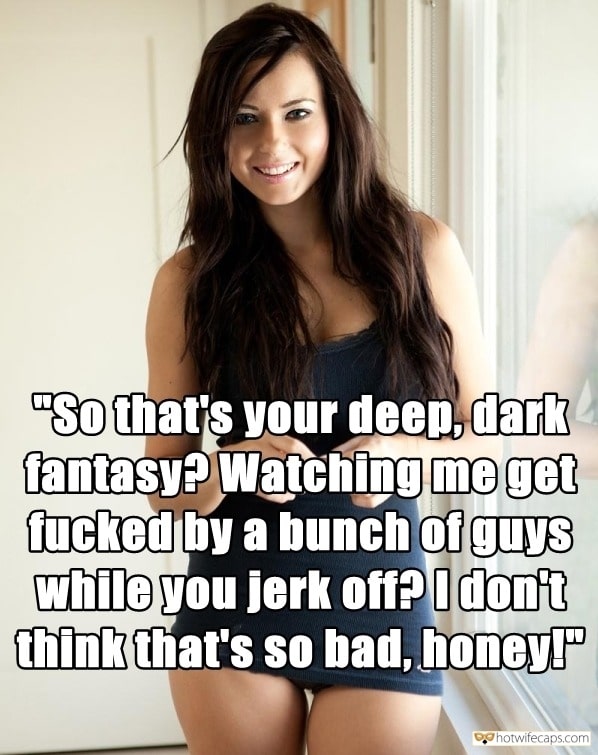 Sexy Memes Group Sex Dirty Talk hotwife caption: “So that’s your deep, dark fantasy? Watching me get fucked by a bunch of guys while you jerk off? Idon’t think that’s so bad, honey!”