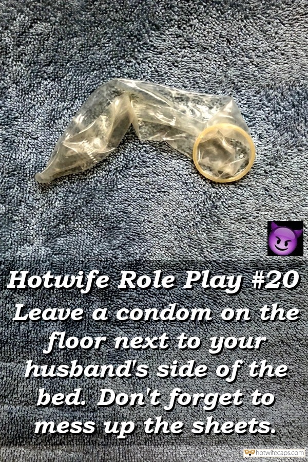 My Favorite hotwife caption: Hotwife Role Play #20 Leave a condom on the floor next to your husband’s side of the bed. Don’t forget to mess up the sheets. And See if His Dick Gets Hard