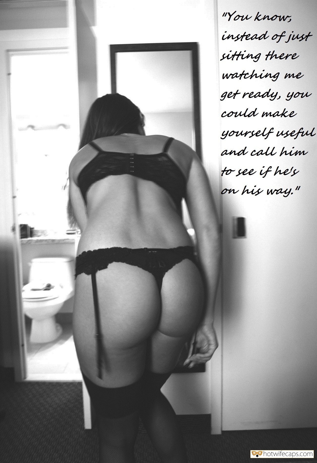 My Favorite hotwife caption: “You know, instead of just sitting there watching me get ready, you could make yourself useful and call him to see if he’s on his way.” Ask Your Bully to Reach ASAP
