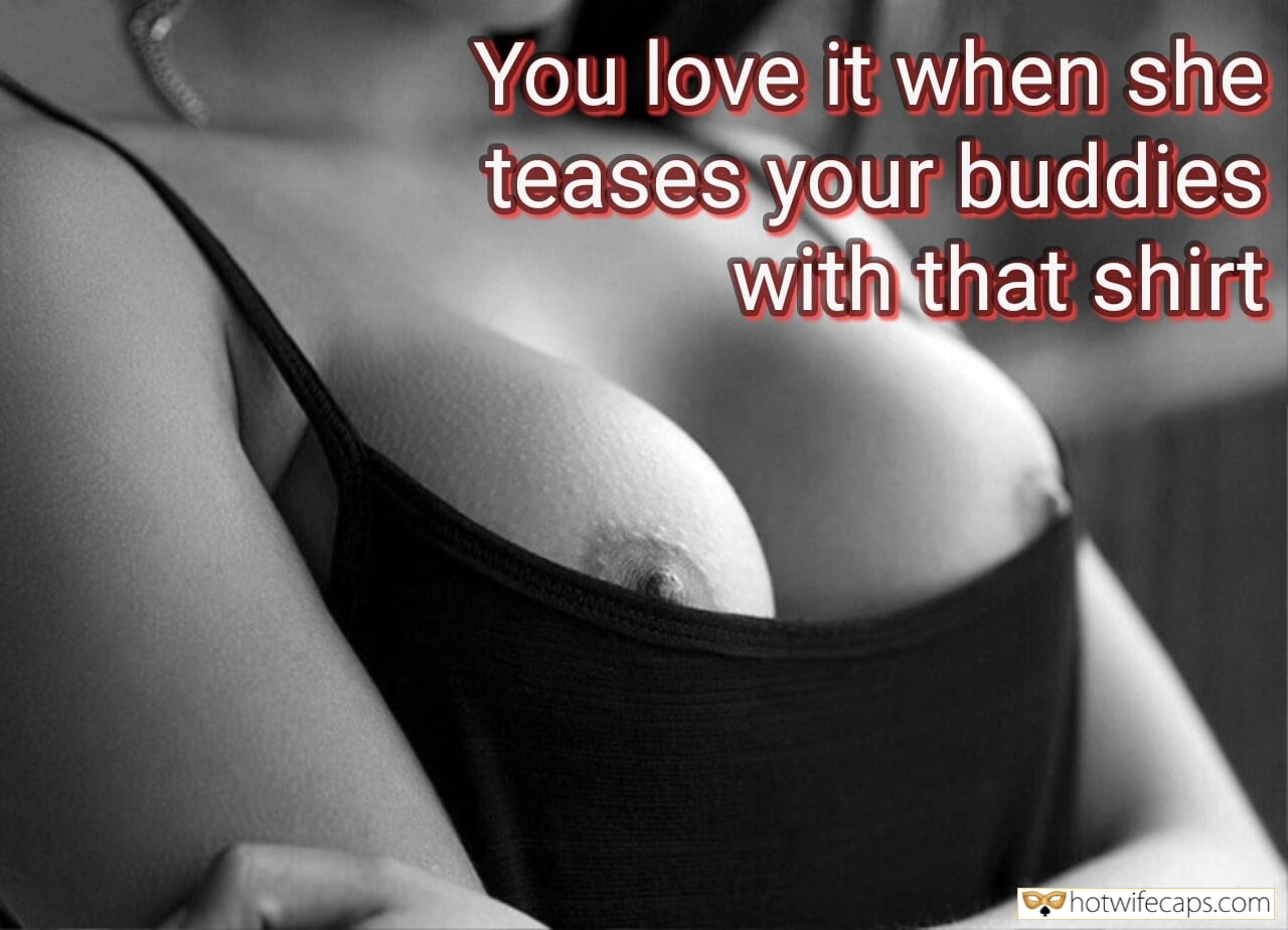My Favorite hotwife caption: You love it when she teases your buddies with that shirt Boobs Have Right to See Hard Dicks