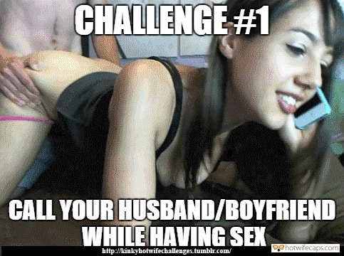 My Favorite hotwife caption: CHALLENGE #1 CALL YOUR HUSBAND/BOYFRIEND WHILE HAVING SEX Call Him and Scream Aloud
