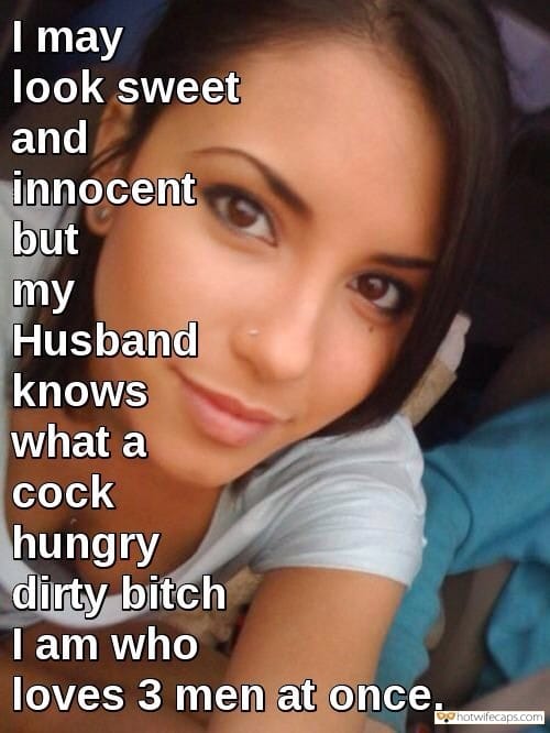 My Favorite hotwife caption: | may look sweet and innocent but my Husband knows what a cock hungry dirty bitch I am who loves 3 men at once. Dirty Bitch Loves 3 Cocks Together