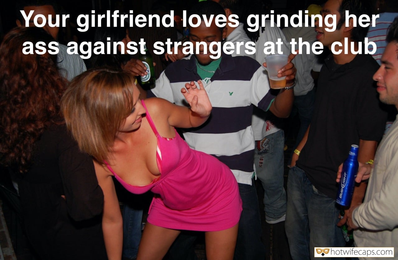 My Favorite hotwife caption: Your girlfriend loves grinding her ass against strangers at the club Dirty Bitch Loves to Grind Her Ass