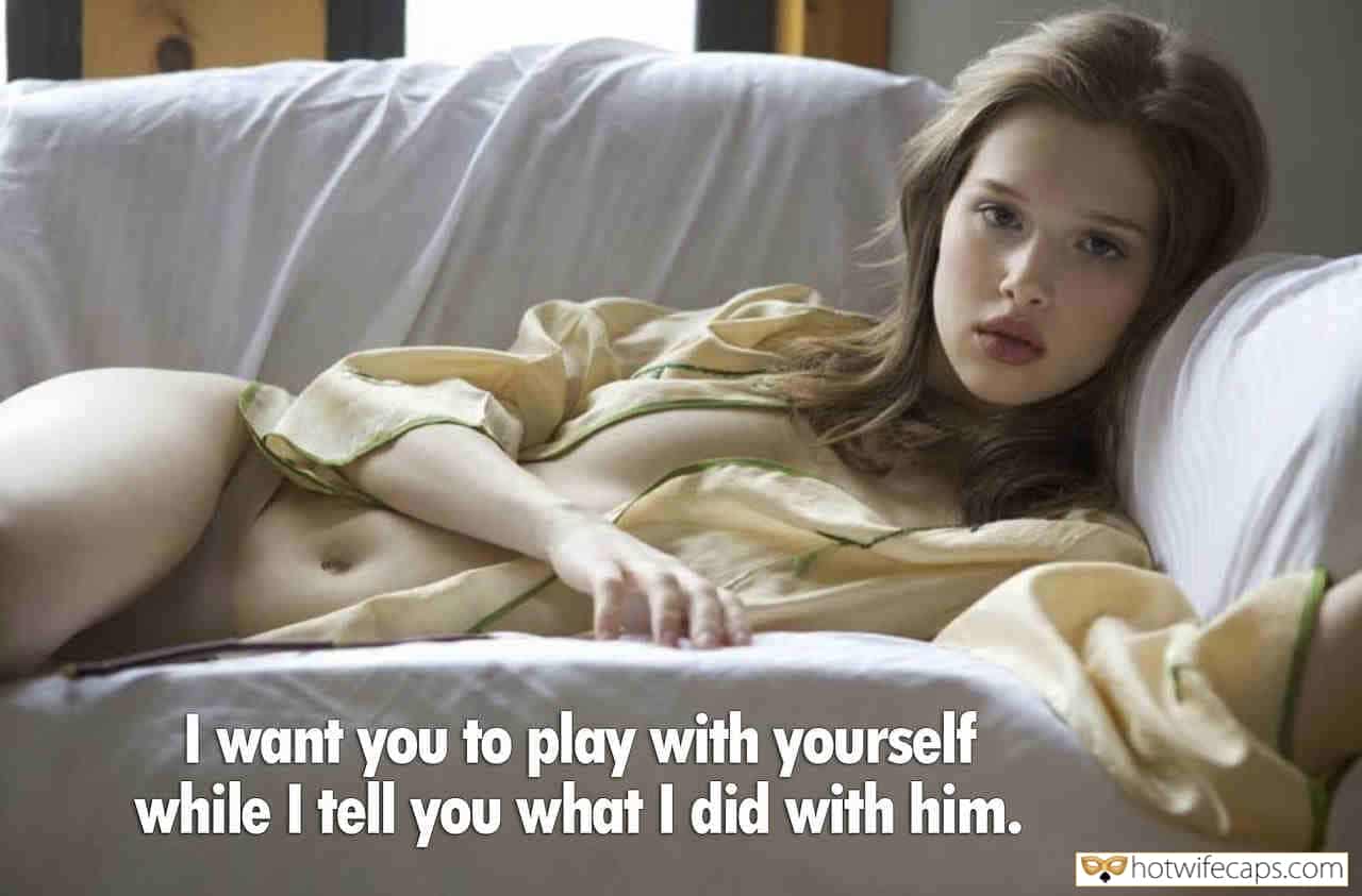 Sexy Memes My Favorite hotwife caption: I want you to play with yourself while I tell you what I did with him. Do Not Cum Untill She Reveals Climax
