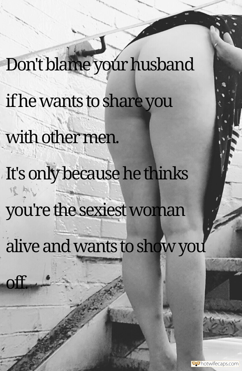 My Favorite hotwife caption: Don’t blame your husband if he wants to share you with other men. It’s only because he thinks you’re the sexiest woman alive and wants to show you of Do Not Worry if You Get Shared