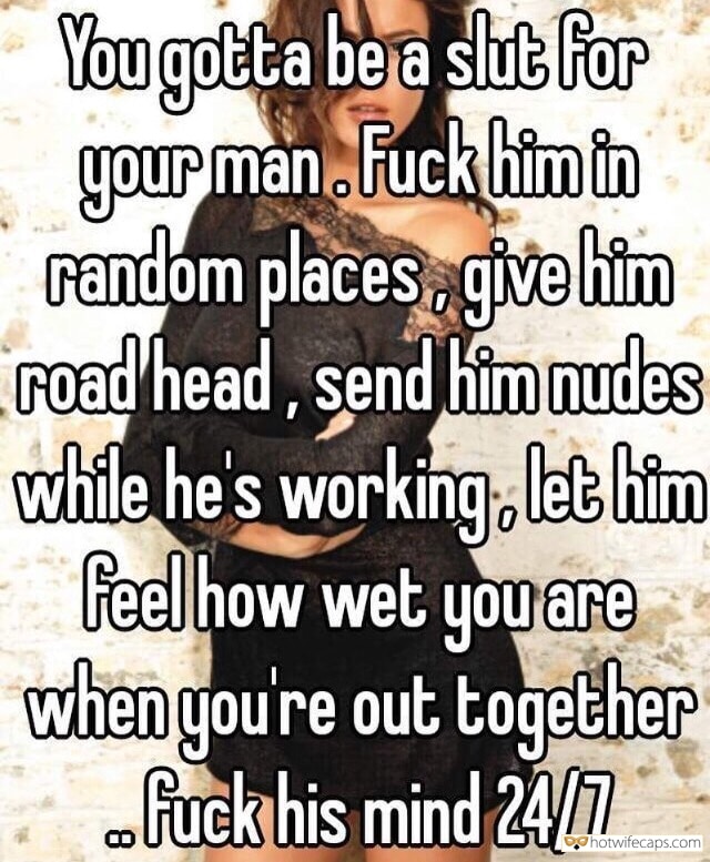 Sexy Memes hotwife caption: You gotta be a slut for your man. Fuck himin random places, give him road head, send him nudes while he’s working, let him feel how wet you are when you’re out together fuck his mind 24T Fuck Him Mentally...