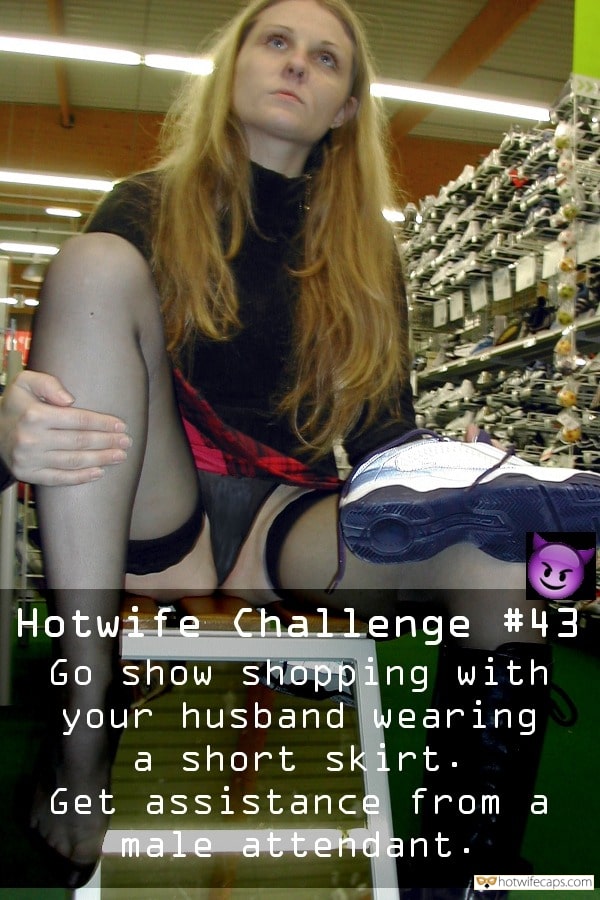 Sexy Memes hotwife caption: Hotwife Challenge #43 Go show shopping with your husband wearing a short skirt. Get assistance from a male attendant. Go Get a Job as Male Attendant