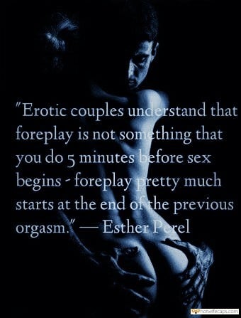 My Favorite hotwife caption: “Erotic couples understand that foreplay is not som ething that you do 5 minutes before sex begins – foreplay pretty much starts at the end of the previous orgasm. -Esther Perel Grab Her Ass When She Is on Top