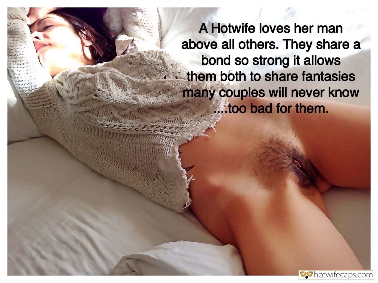 My Favorite hotwife caption: A Hotwife loves her man above all others. They share a bond so strong it allows them both to share fantasies many couples will never know …too bad for them. Her Horny Imaginations for Hairy Pussy