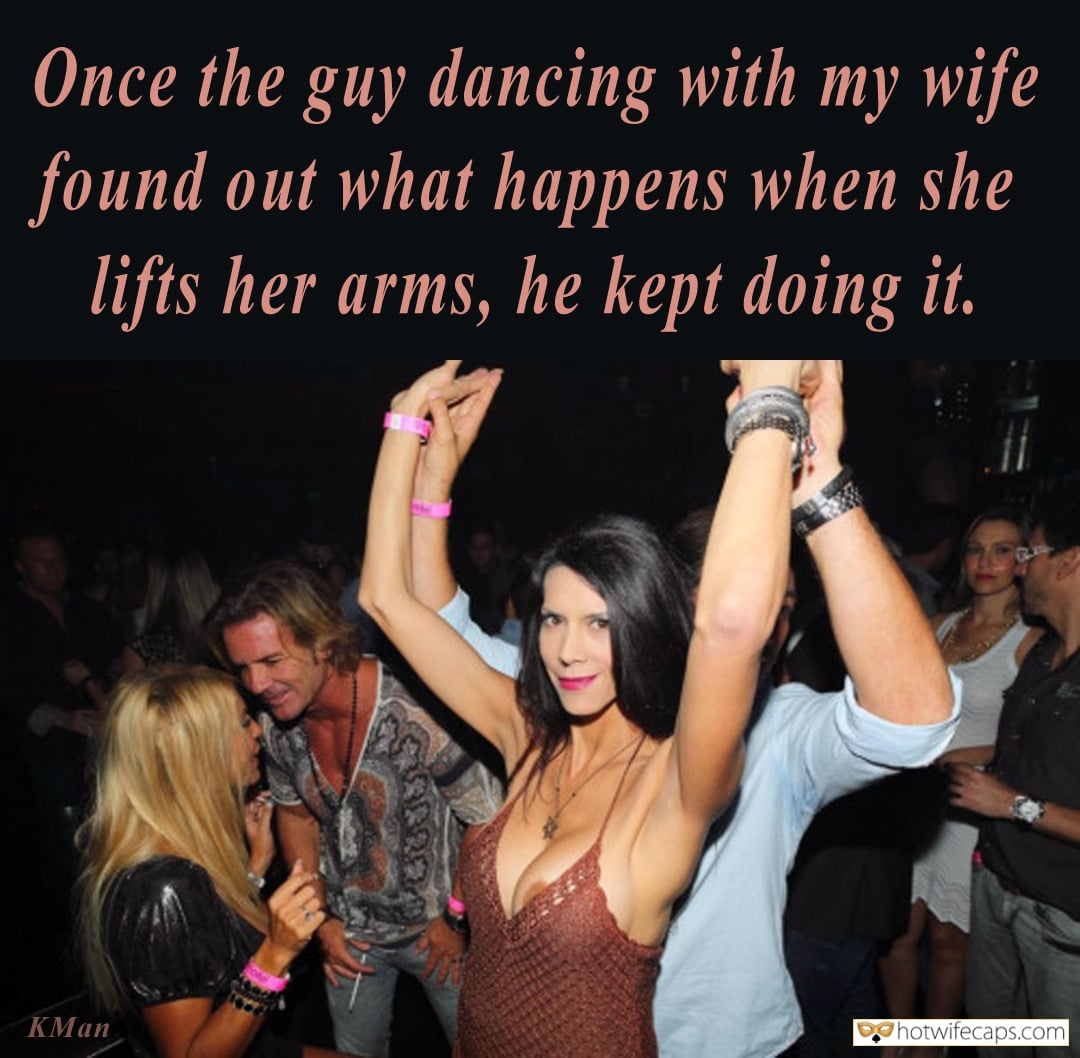 My Favorite hotwife caption: Once the guy dancing with my wife found out what happens when she lifts her arms, he kept doing it. KMan Her Stunning Boobs Dont Require Bra