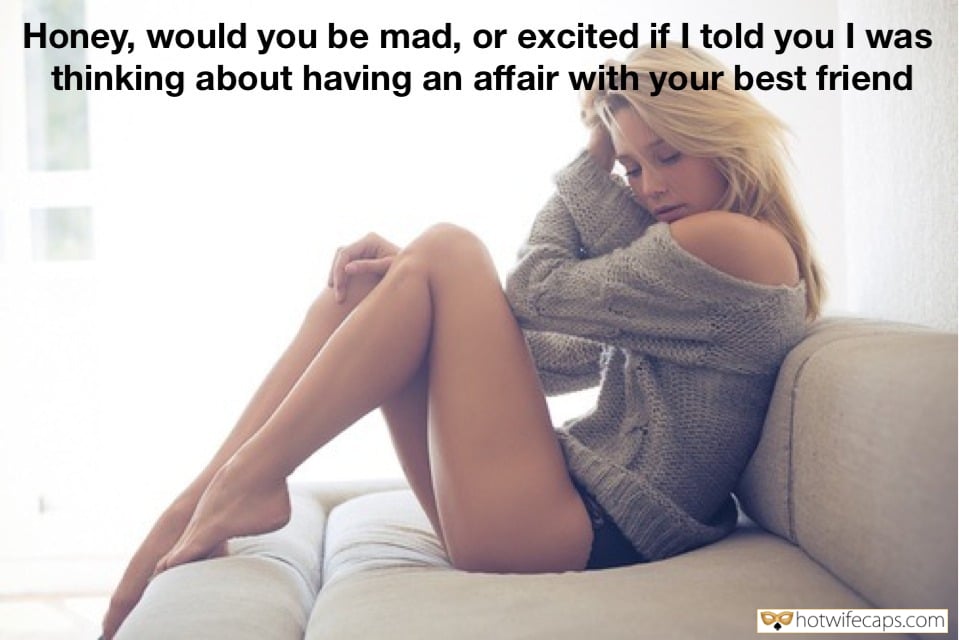 Sexy Memes hotwife caption: Honey, would you be mad, or excited if I told you I was thinking about having an affair with your best friend Horny Girlfriend Revealing Her Fantasy