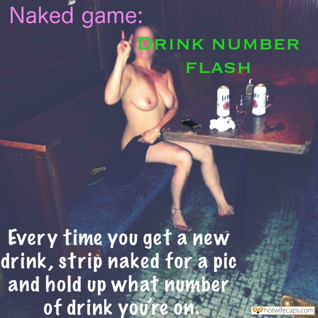 My Favorite hotwife caption: Naked game: RINK NUMBER FLASH Every time you get a new drink, strip naked for a pic and hold up what number of drink you re on. Horny Wife Loves Naked Game Challenge