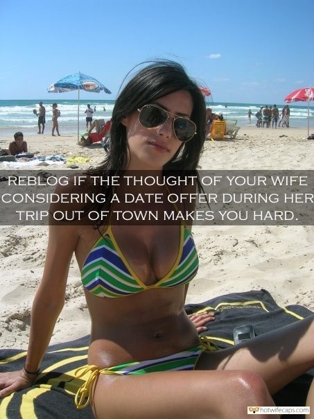 Sexy Memes hotwife caption: REBLOG IF THE THOUGHT OF YOUR WIFE CONSIDERING A DATE OFFER DURING HER TRIP OUT OF TOWN MAKES YOU HARD. Hot Wife in Bikini on Beach