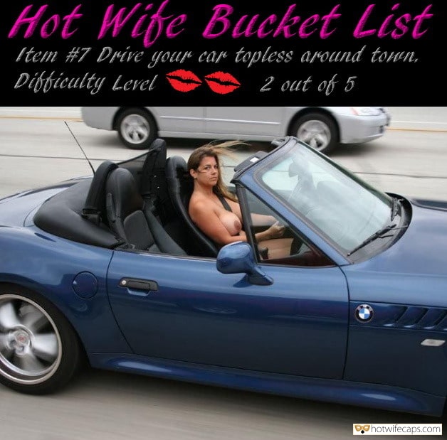 My Favorite hotwife caption: Hot Wife Bucket List Item #7 Drive your car topless around town, Difficulty Level 2 out of 5 Hotwife Driving Car Completely Naked