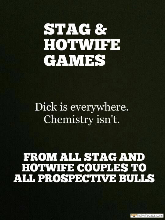 Sexy Memes hotwife caption: STAG & HOTWIFE GAMES Dick is everywhere. Chemistry isn’t. FROM ALL STAG AND HOTWIFE COUPLES TO ALL PROSPECTIVE BULLS Hotwives Doesnt Care About Chemistry