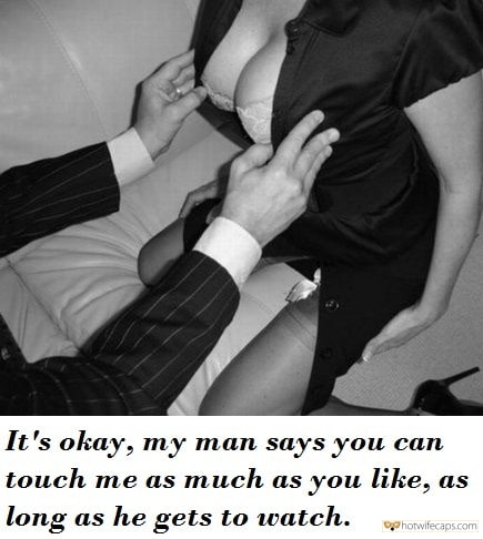 My Favorite hotwife caption: It’s okay, my man says you can touch me as much as you like, as long as he gets to watch. Husband Is Willing to Be a Cuckold