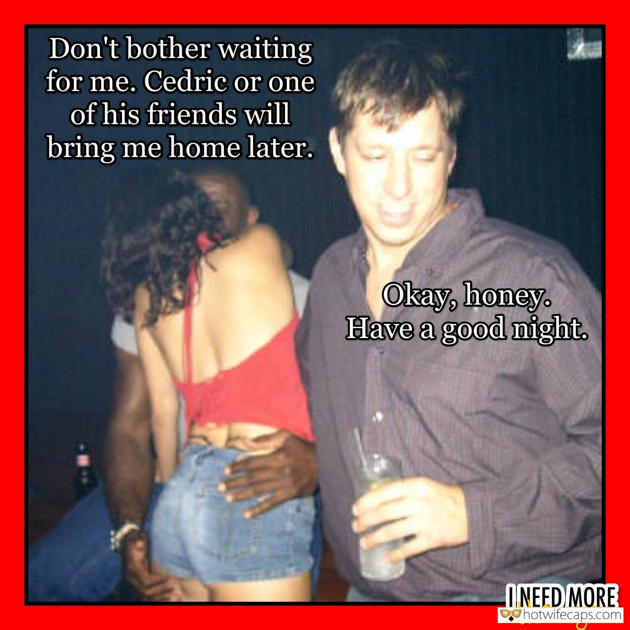 My Favorite hotwife caption: Don’t bother waiting for me. Cedric or one of his friends will bring me home later. Okay, honey. Have a good night. ONEED MORE trian you Husband Leaves Her Wife to Get Fucked
