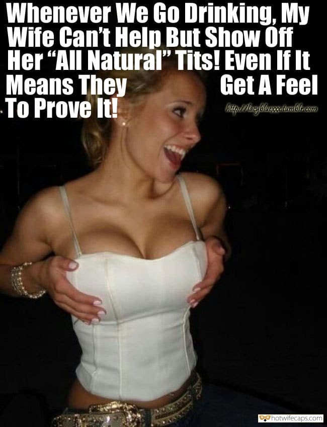 Sexy Memes hotwife caption: Whenever We Go Drinking, My Wife Can’t Help But Show Off Her “All Natural” Tits! Even If It Means They To Prove It! Get A Feel Let Her Showoff Tits They Are Stunning