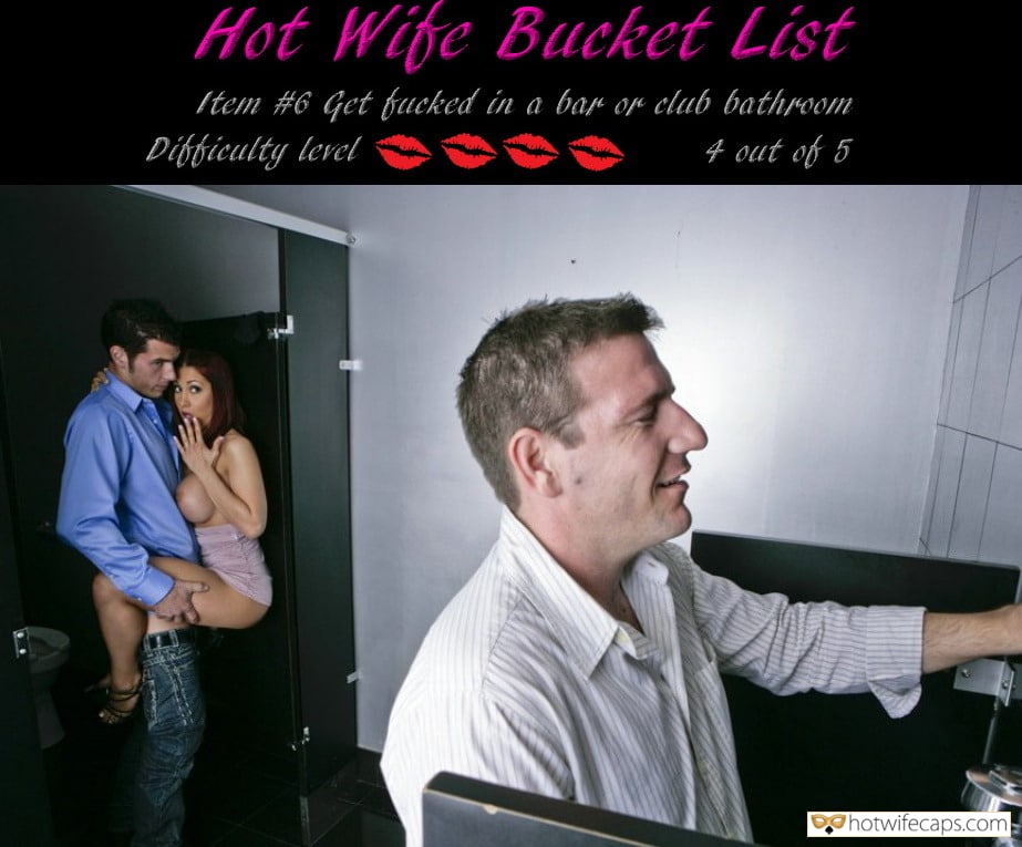 My Favorite hotwife caption: Hot Wife Bucket List Item #6 Get fucked in a bar or elub bathroom Dibficulty level 4 out of 5 Let Your Husband Watch the Scene