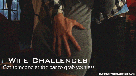 Gifs hotwife caption: WIFE CHALLENGES Get someone at the bar to grab your ass daringmygirl.tumblr.com Love This Ass Grabbing Challenge