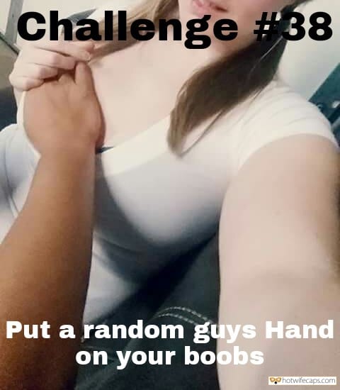 Sexy Memes Challenges and Rules hotwife caption: Challenge #38 Put a random guys Hand on your boobs Make Her Titty Hard and Fuck Her